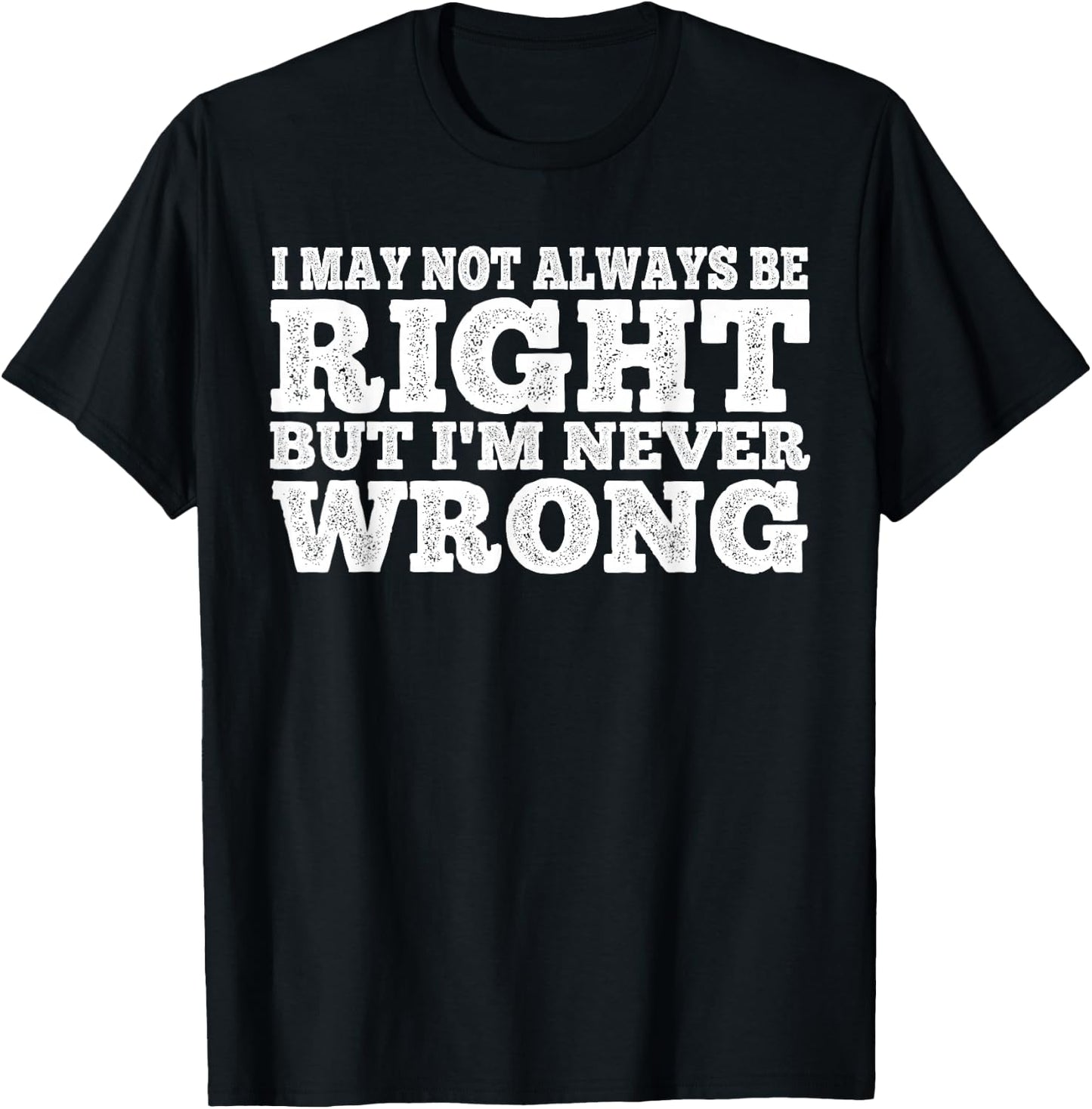 I May Not Always Be Right But I'm Never Wrong T-Shirt - T-Shirt | Black