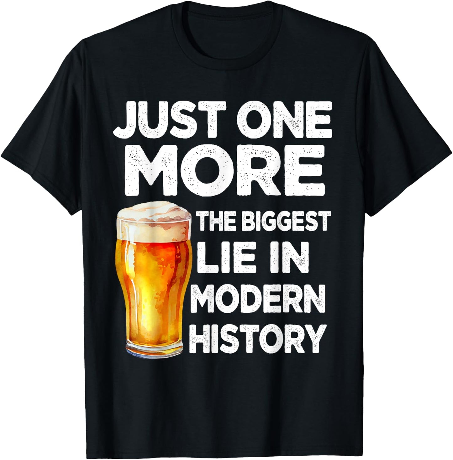 Just One More Beer The Biggest Lie Modern History Funny T-Shirt - T-Shirt | Black