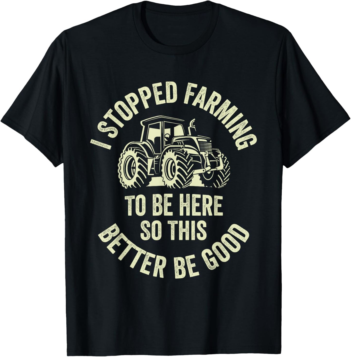 I Stopped Farming To Be Here So This Better Be Good T-Shirt - T-Shirt | Black
