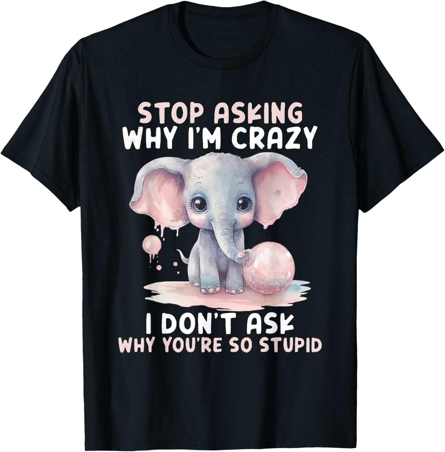 Stop Asking Why I'm So Crazy Not Ask Why You Stupid T-Shirt - T-Shirt | Black