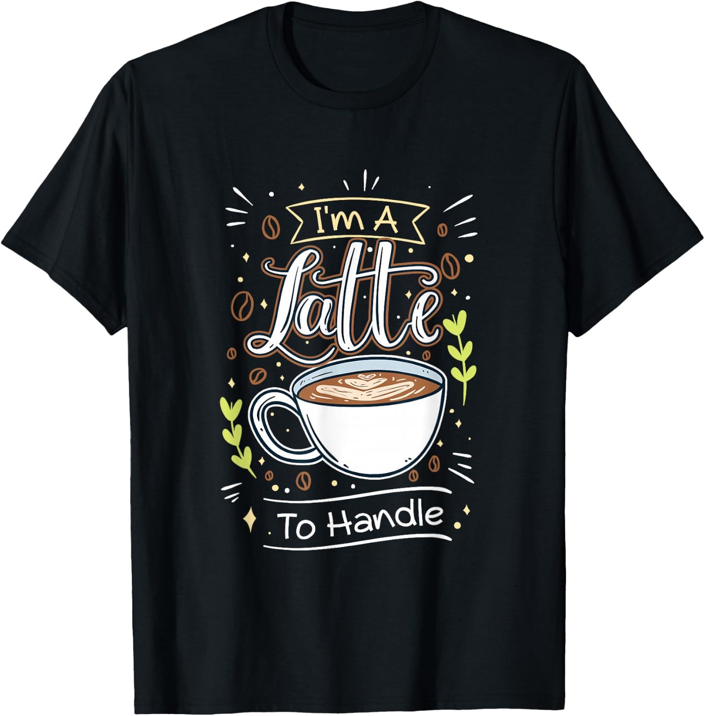 Sarcastic Joke I'm A Latte To Handle Funny Quote Hot Coffee T-Shirt - T-Shirt | Black