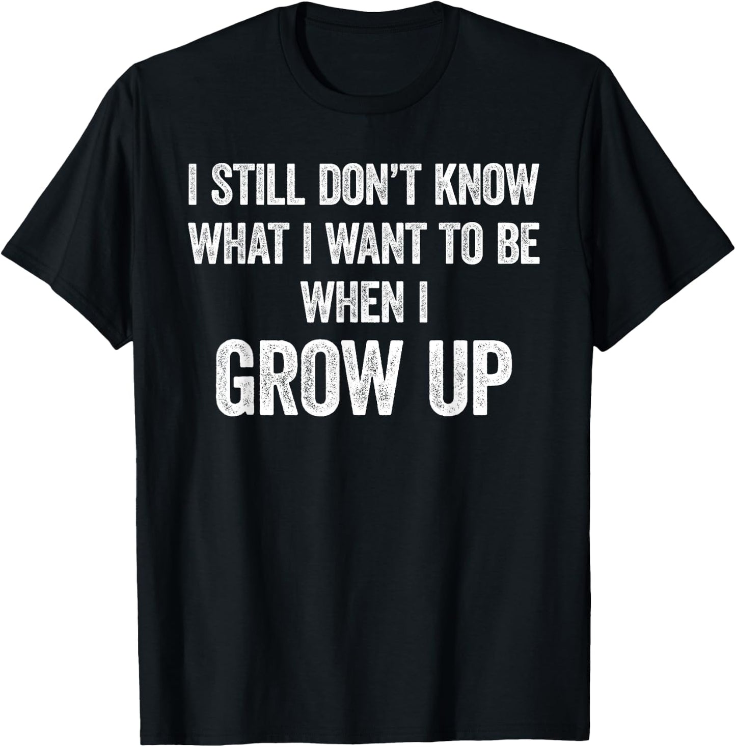 I Still Don't Know What I Want To Be When I Grow Up, Funny T-Shirt - T-Shirt | Black