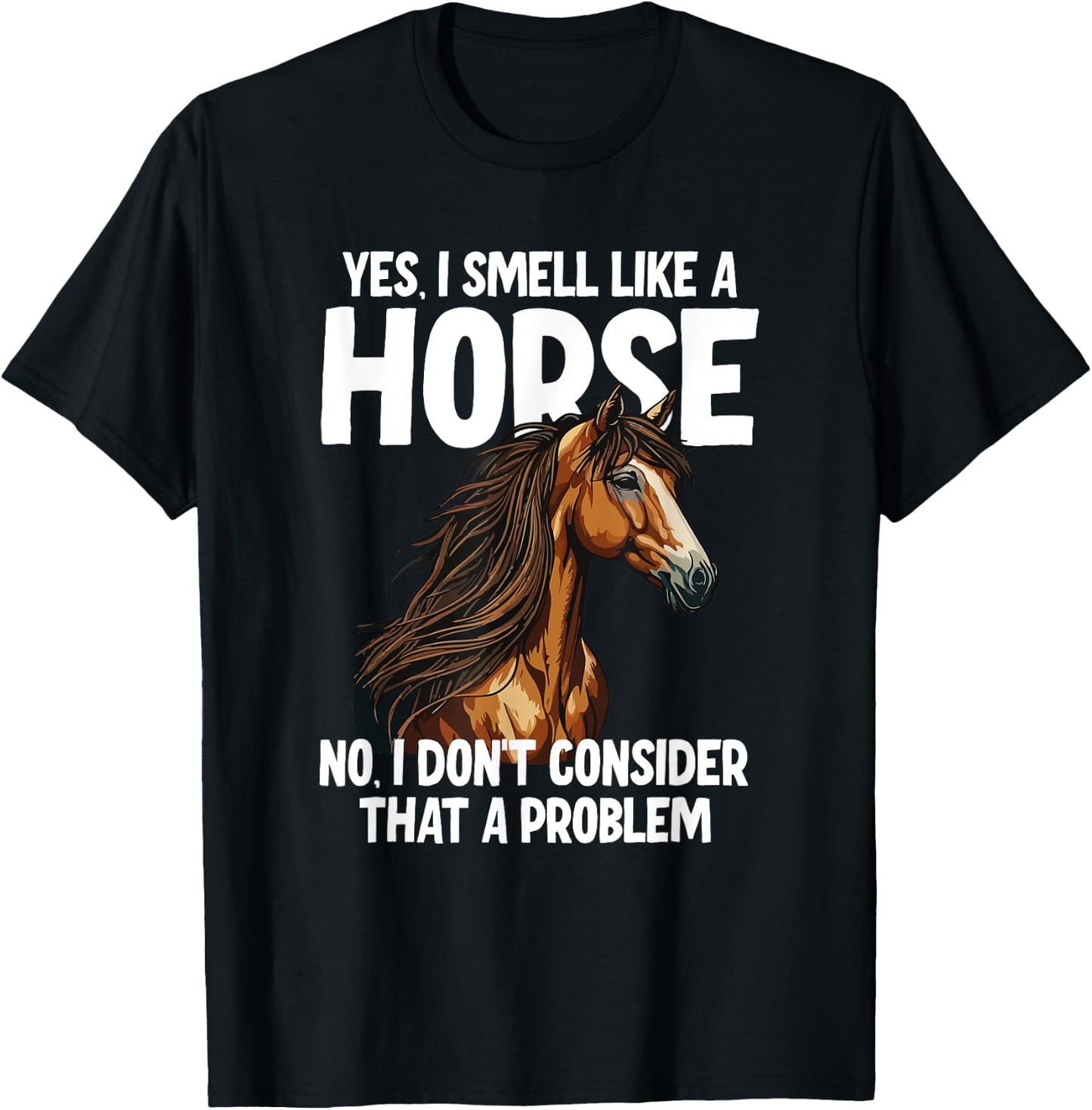 Yes I Smell Like a Horse No I Don't Consider That a Problem T-Shirt - T-Shirt | Black
