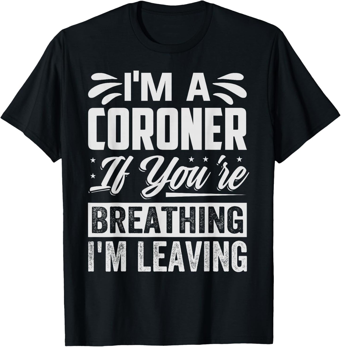 I'm A Coroner If You're Breathing, I'm Leaving - Funny T-Shirt - T-Shirt | Black