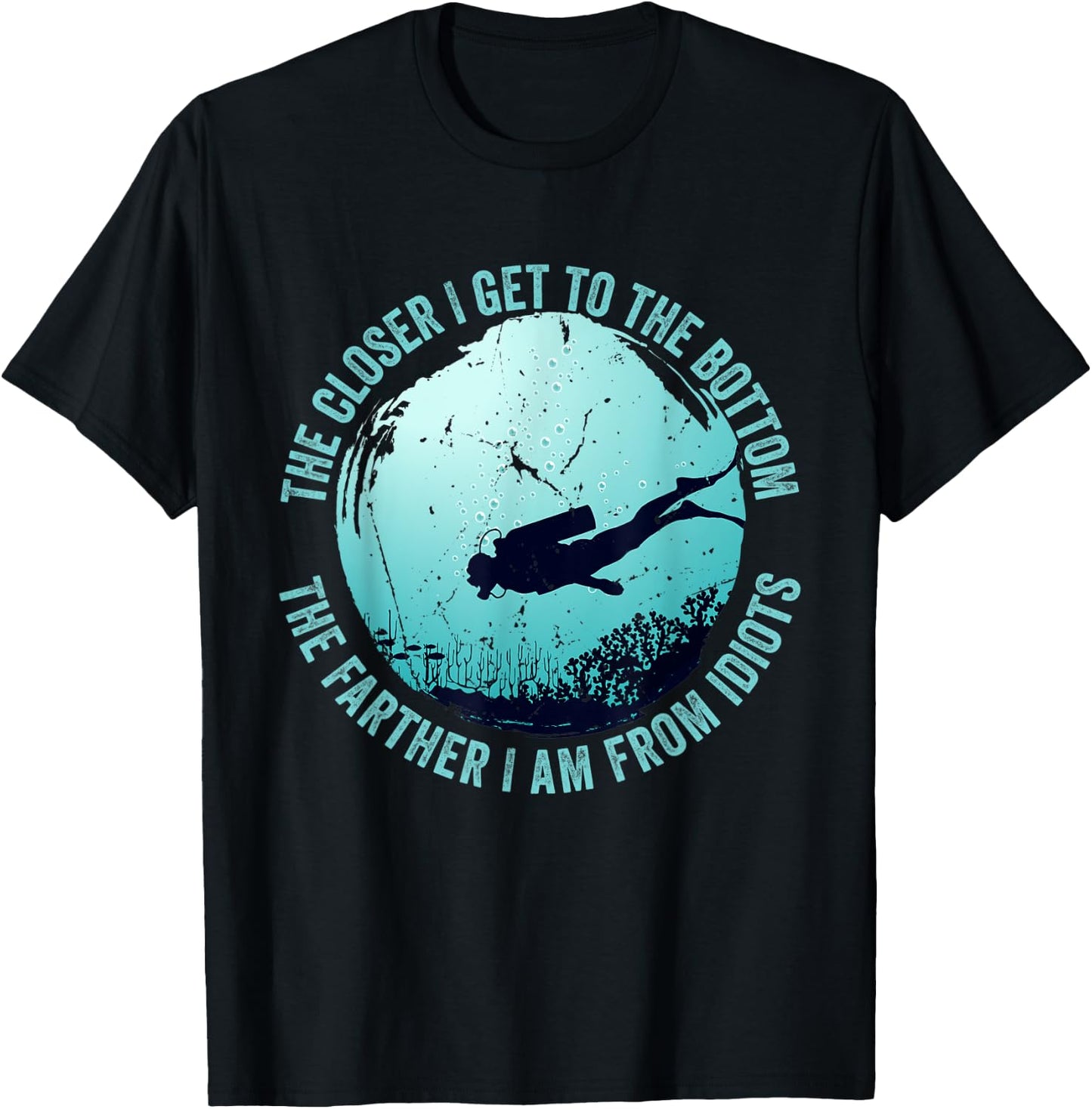The closer I get to the bottom The farther I am from idiots T-Shirt - T-Shirt | Black