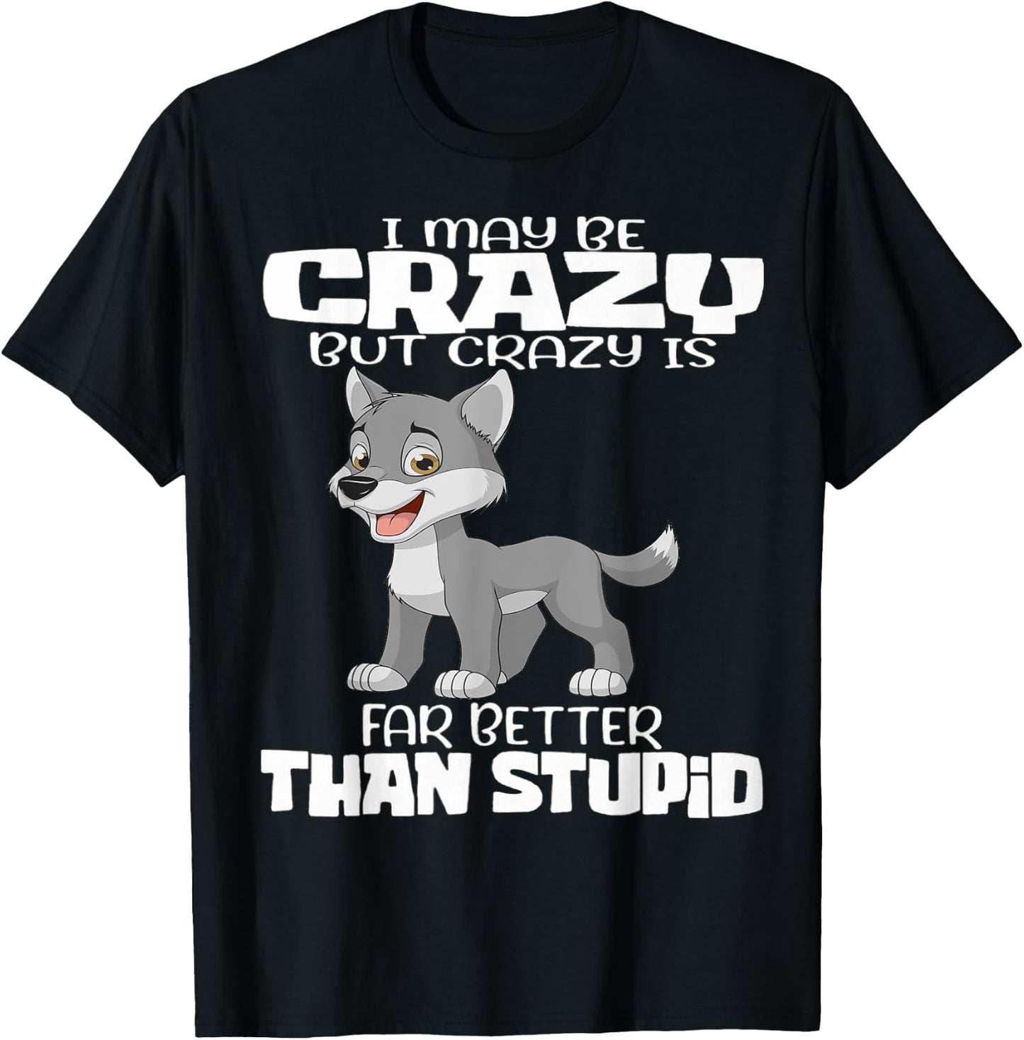 I May Be Crazy But Crazy Is Far Better Than Stupid T-Shirt - T-Shirt | Black
