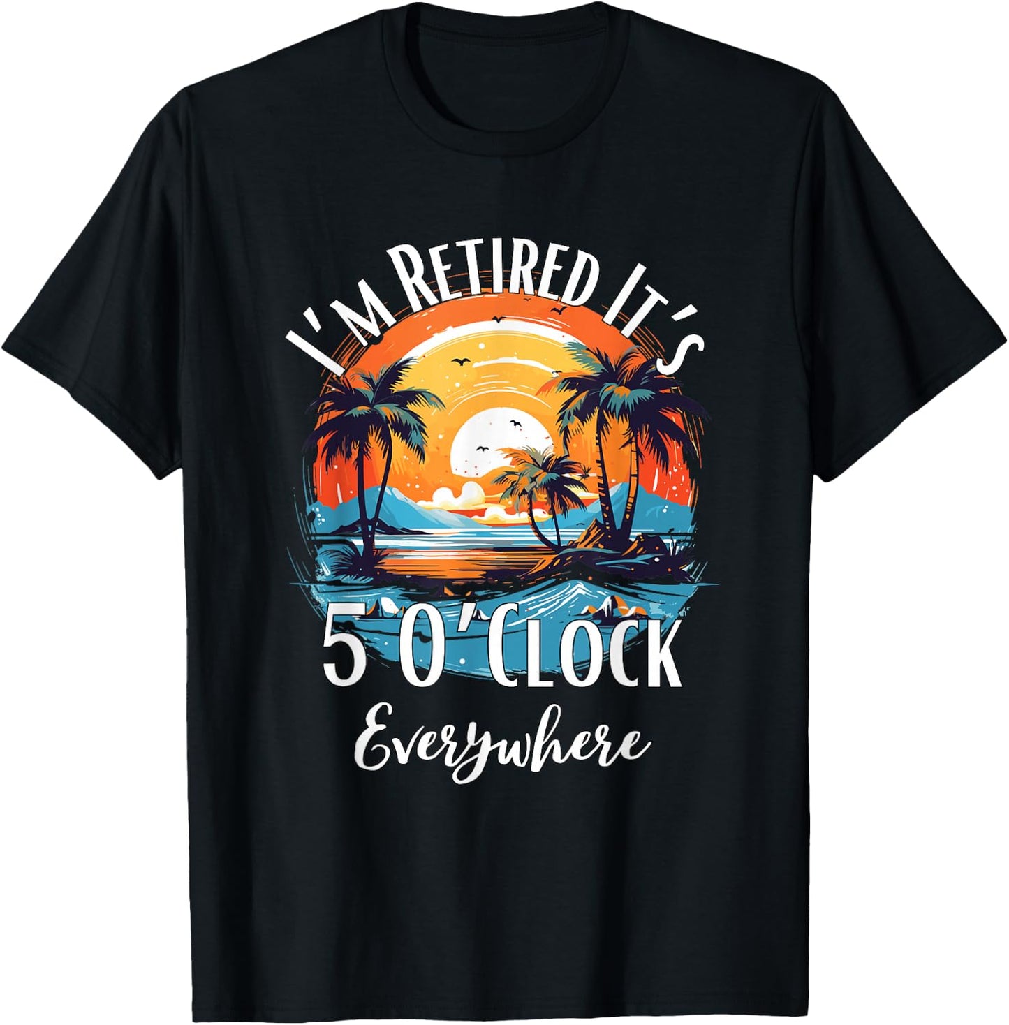 It's 5 O’Clock Everywhere I'm Retired Retirement Vacation T-Shirt - T-Shirt | Black