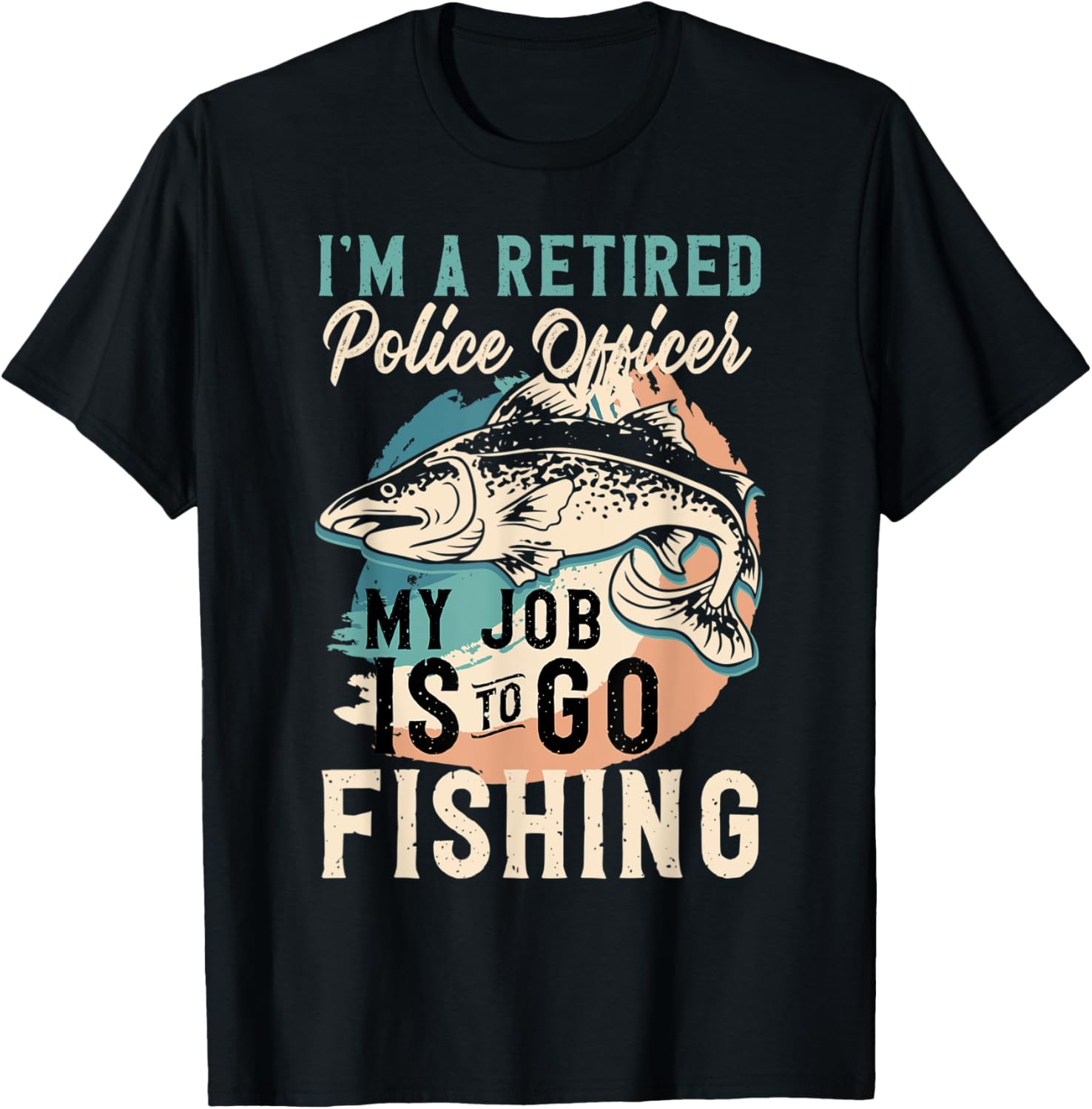 I'm A Retired Police Officer My Job Is To Go Fishing T-Shirt - T-Shirt | Black