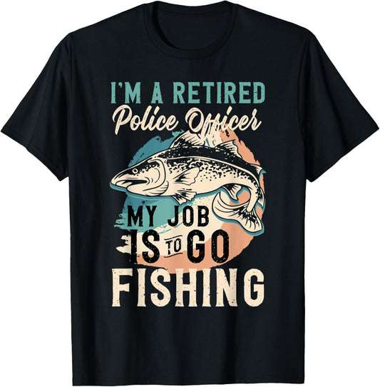 I'm A Retired Police Officer My Job Is To Go Fishing T-Shirt - T-Shirt | Black