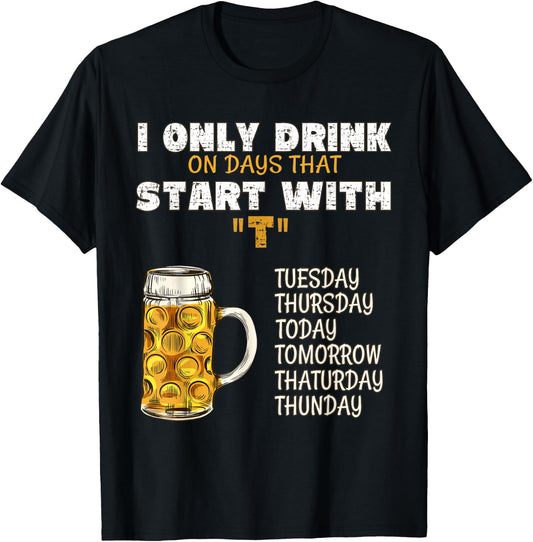 I Only Drink On Days That Start With T - Drink Beer T-Shirt - T-Shirt | Black