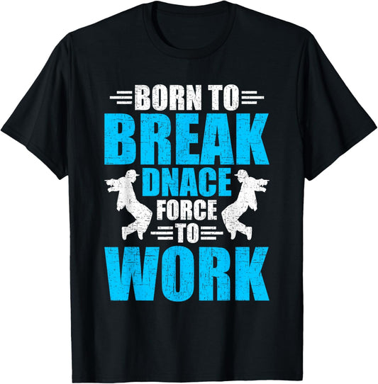 Born to Break Dance Forced to Work Dancing Dancer T-Shirt - T-Shirt | Black