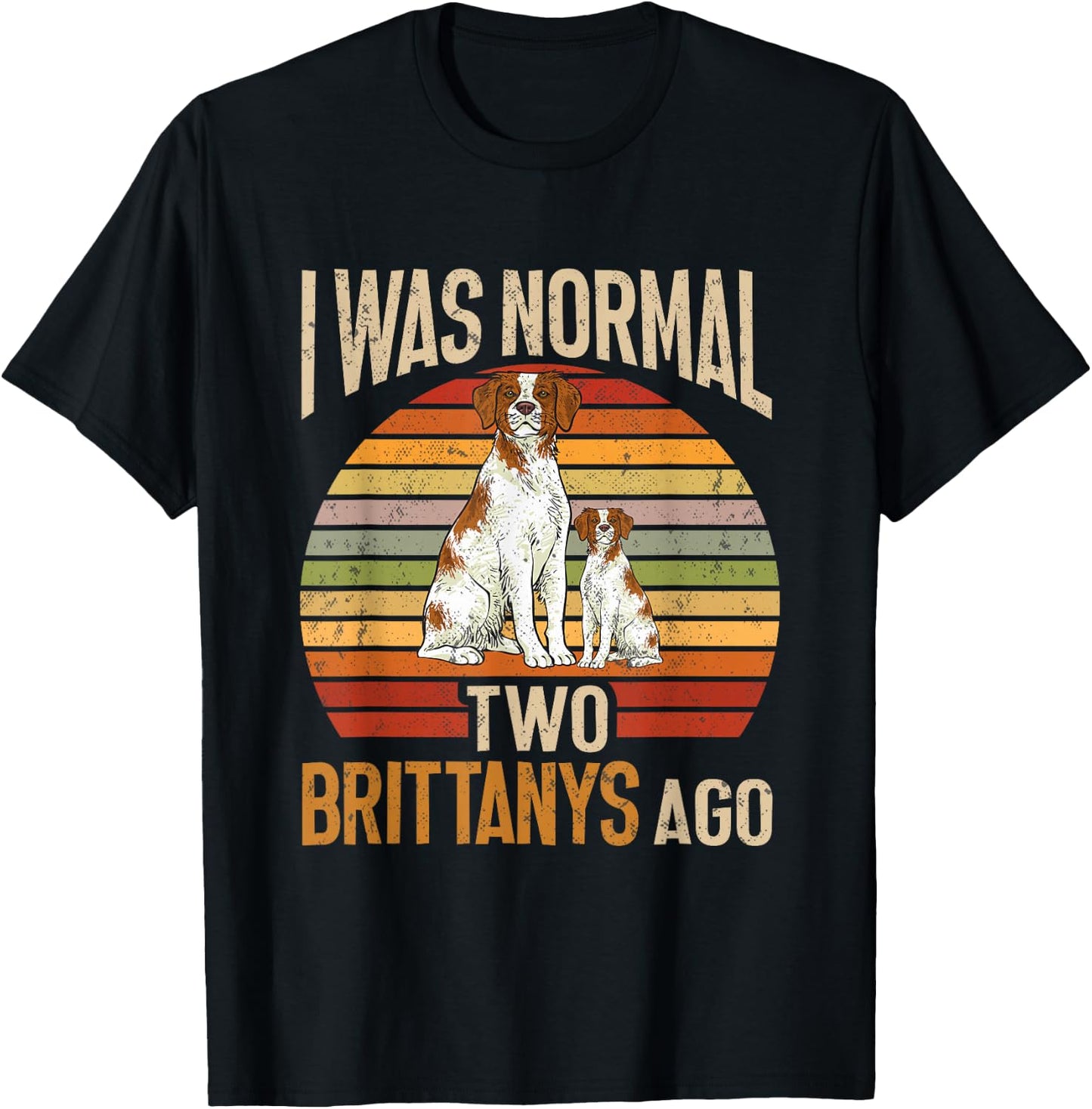 Brittany Spaniel, I Was Normal Two Brittanys Ago T-Shirt - T-Shirt | Black