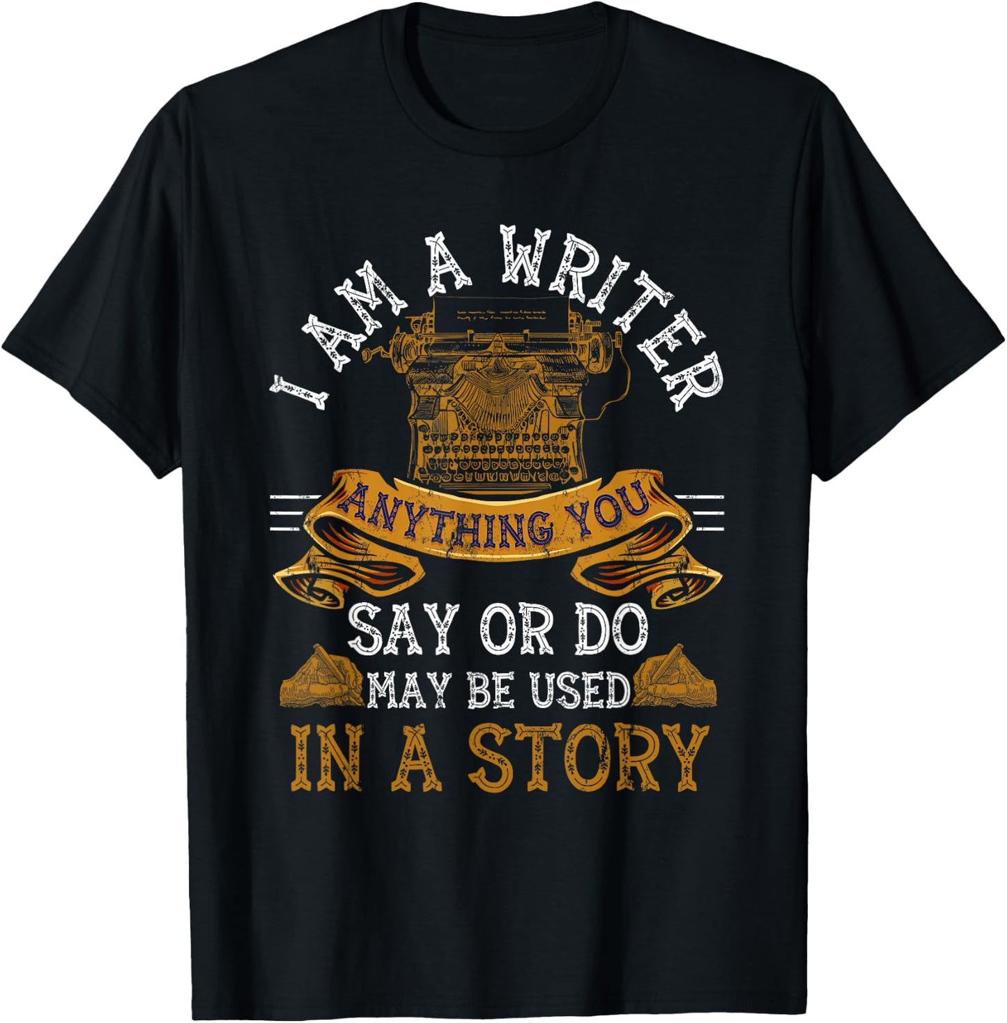 I Am A Writer Anything You Say Or Do May Be Used In A Story T-Shirt - T-Shirt | Black