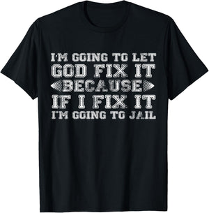 Im Gonna Let God Fix it Because If i Fix It Im Going To Jail T-Shirt - T-Shirt | Black