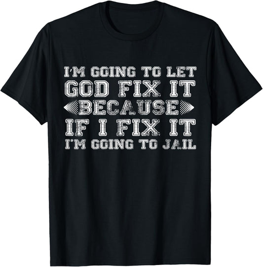 Im Gonna Let God Fix it Because If i Fix It Im Going To Jail T-Shirt - T-Shirt | Black