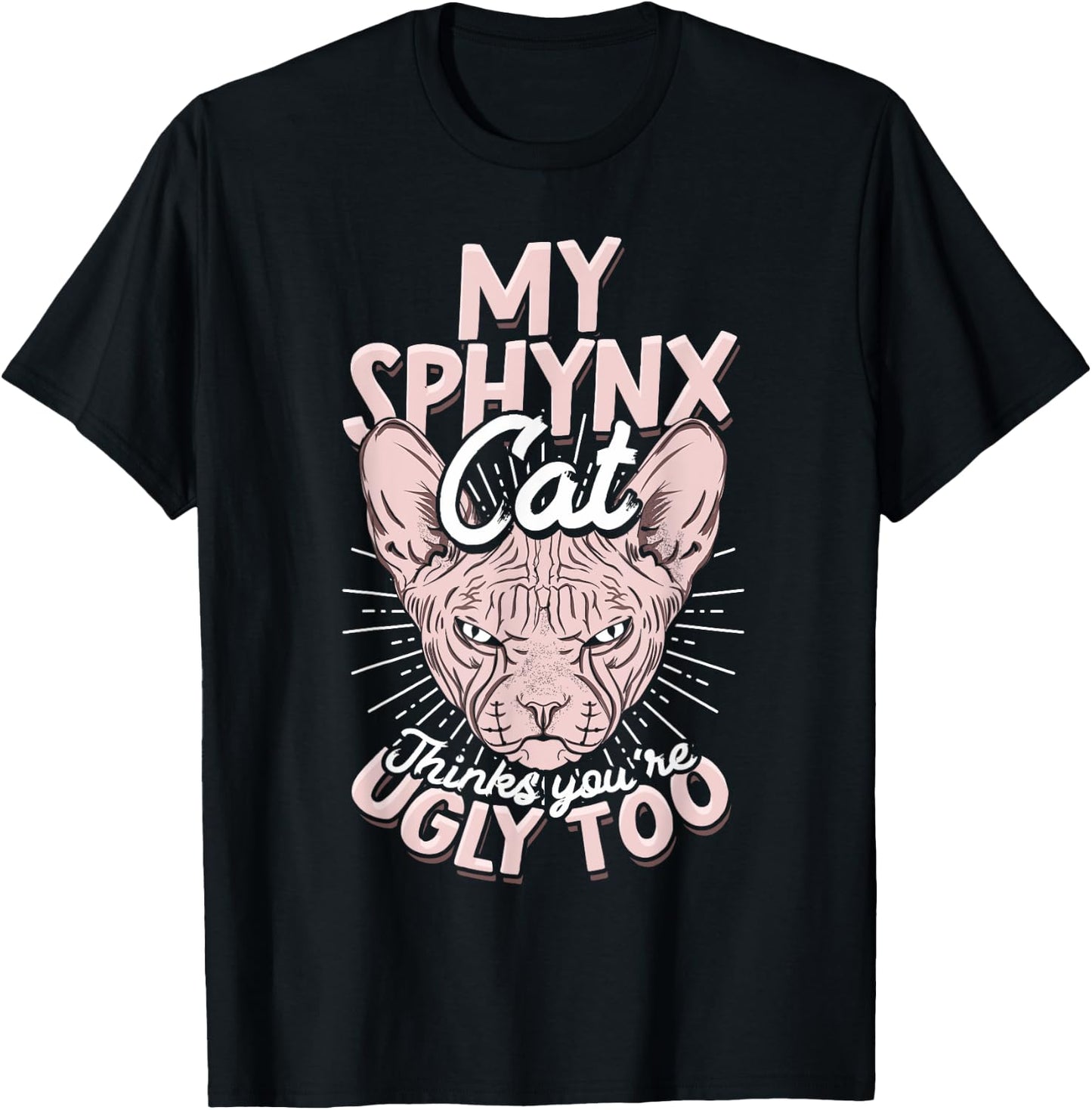 My Sphynx Cat Thinks You're Ugly Too Pet Hairless Cat Sphynx Men Women T-Shirt - T-Shirt | Black