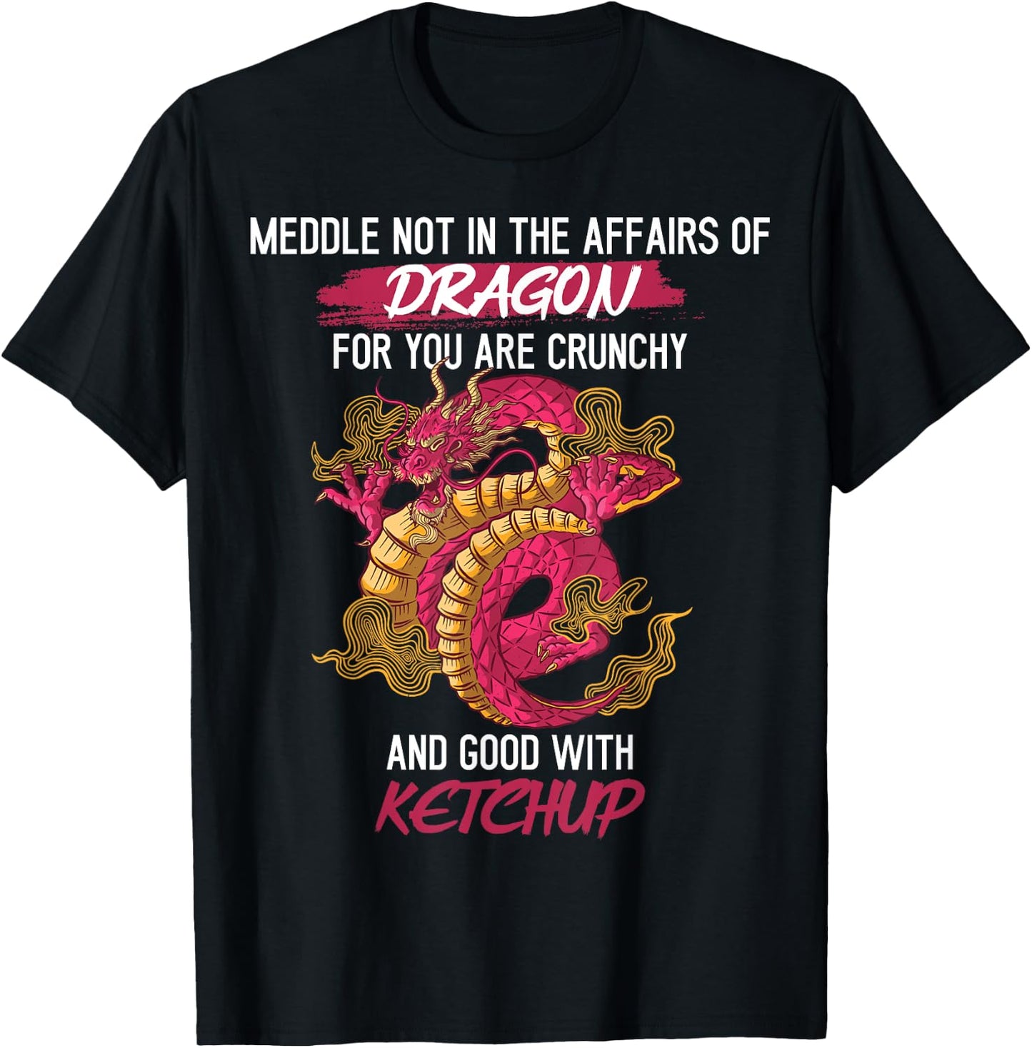 Don't Meddle With Dragons You Crunchy And Good With Ketchup T-Shirt - T-Shirt | Black