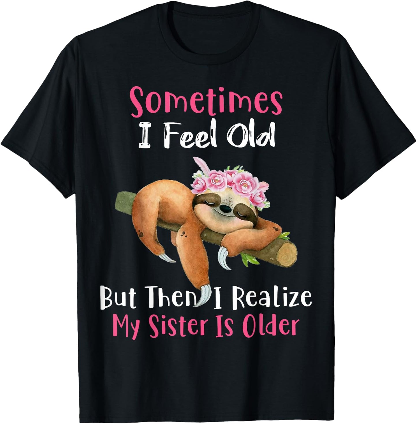 Sometimes I Feel Old But Then I Realize My Sister Is Older T-Shirt - T-Shirt | Black