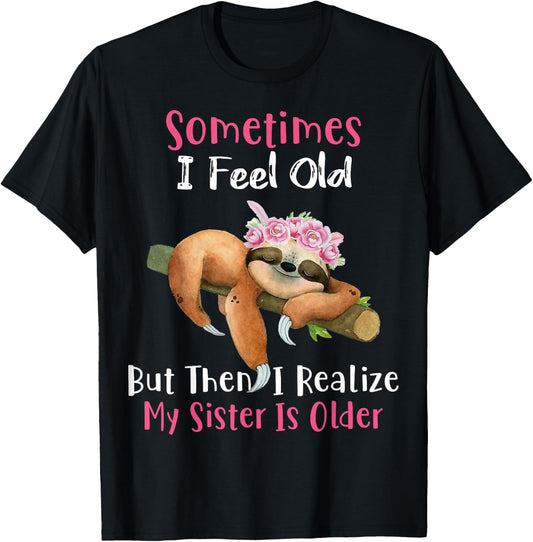 Sometimes I Feel Old But Then I Realize My Sister Is Older T-Shirt - T-Shirt | Black