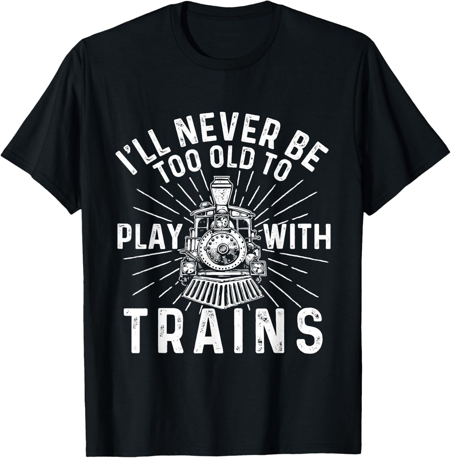 I'll Never Be Too Old to Play with Trains - Railroad Lover T-Shirt - T-Shirt | Black