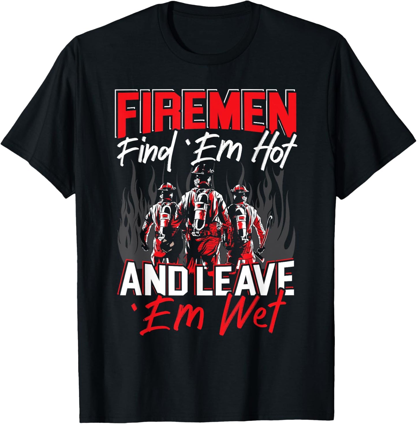 Firemen Find 'EM Hot And Leave 'Em Wet Funny Firefighter T-Shirt - T-Shirt | Black