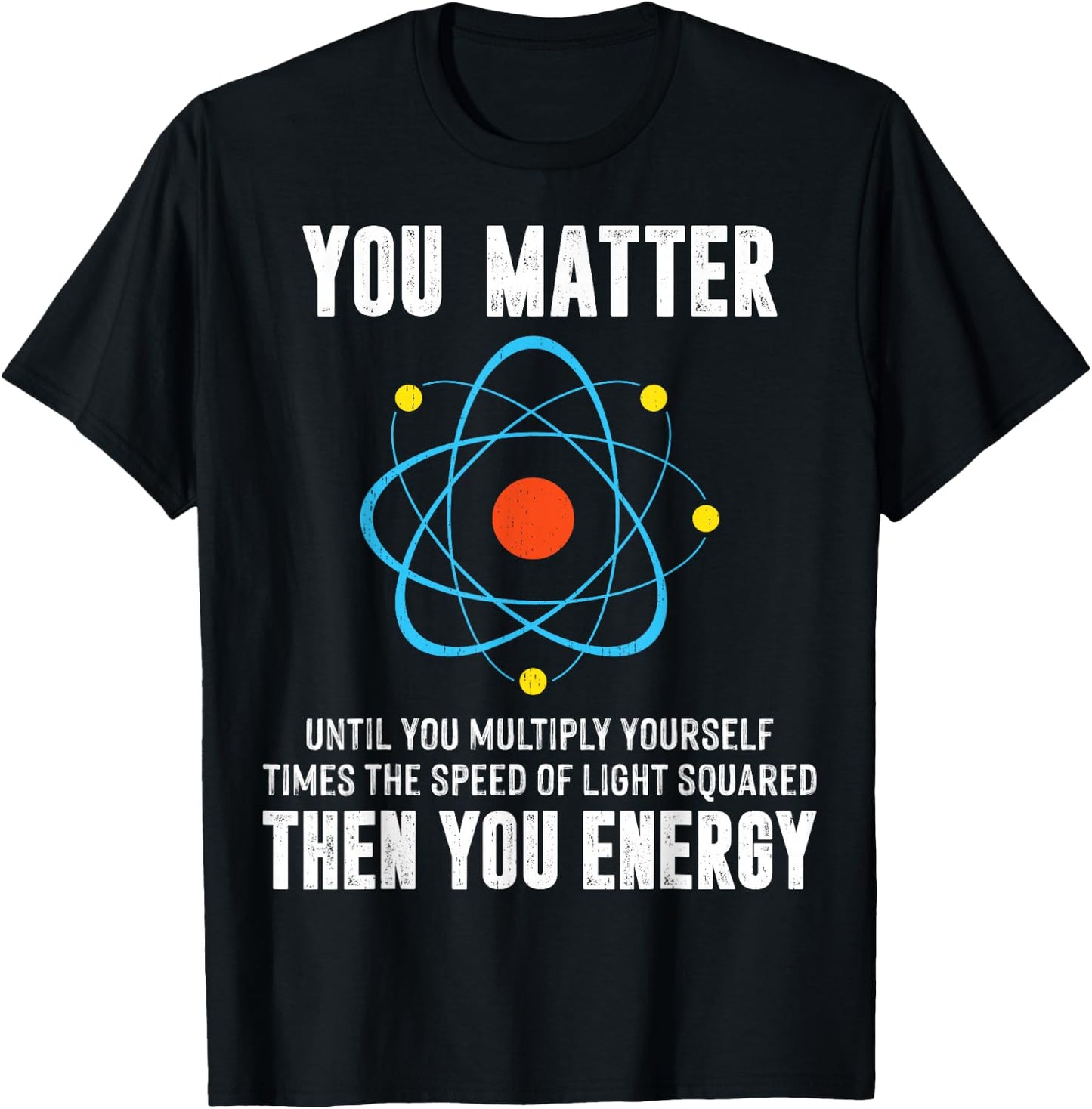 You Matter You Energy Shirt Funny Physicist Physics Science T-Shirt - T-Shirt | Black