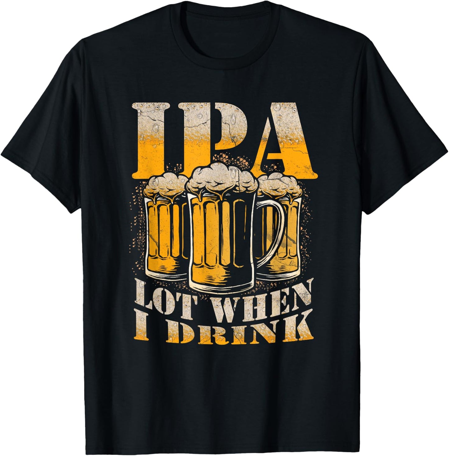 IPA a Lot When I Drink Funny Drinking Beer Enthusiasts Party T-Shirt - T-Shirt | Black