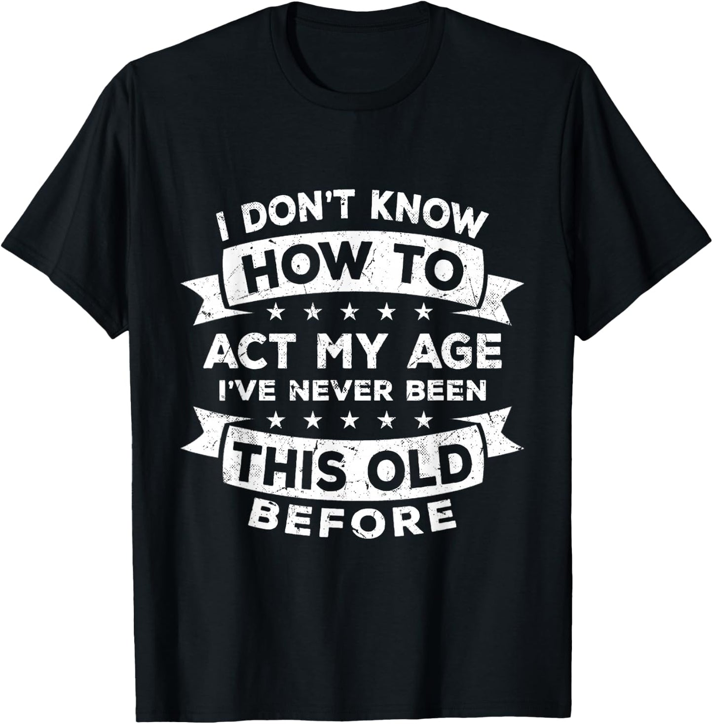 I Don't Know How to Act My Age I've Never Been This Old T-Shirt - T-Shirt | Black