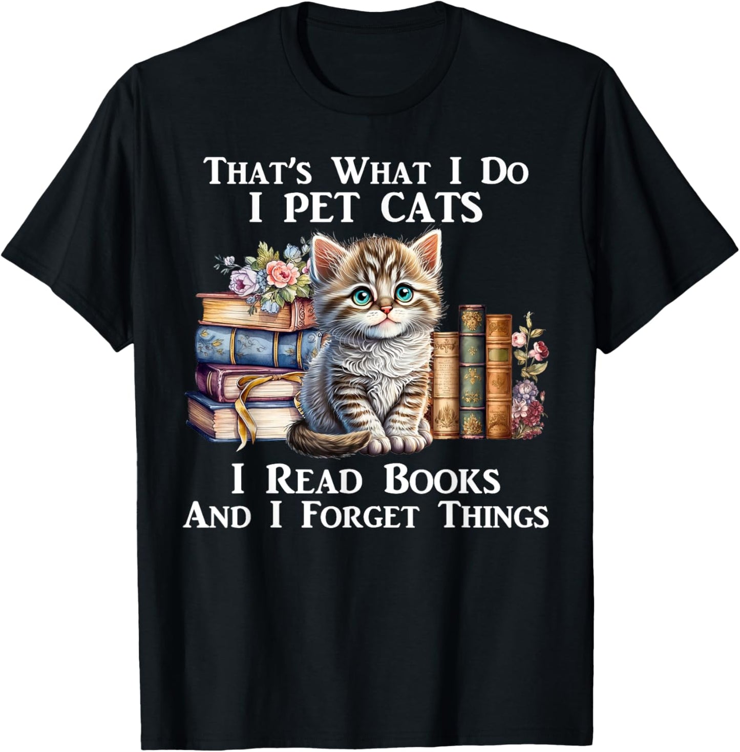 That's What I Do I Pet Cats I Read Books And I Forget Things T-Shirt - T-Shirt | Black