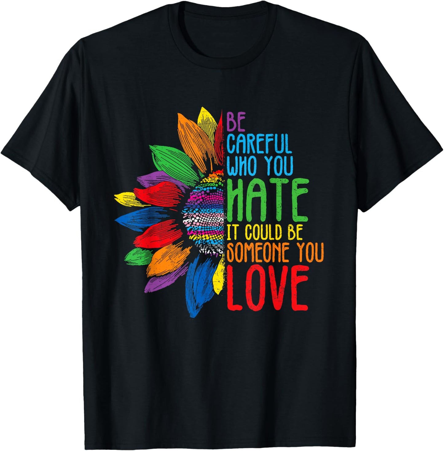 Be Careful Who You Hate It Could Be Someone You Love T-Shirt - T-Shirt | Black