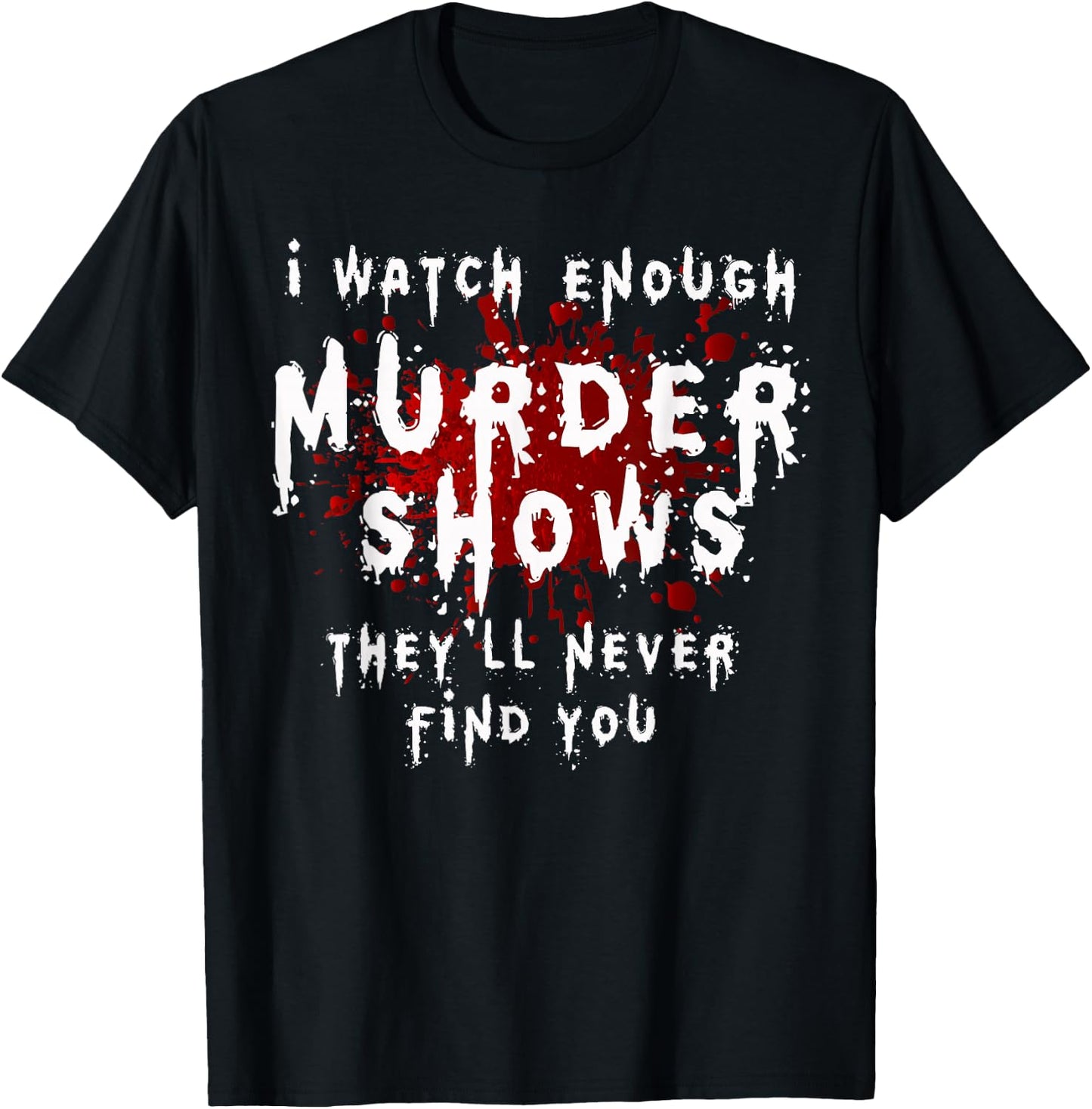 I Watch Enough Murder Shows They´ll Never Find You T-Shirt - T-Shirt | Black