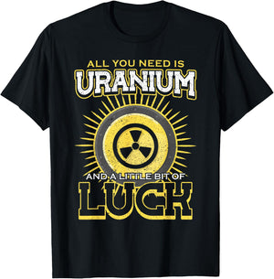 All You Need Is Uranium And Luck Nuclear Engineer T-Shirt - T-Shirt | Black