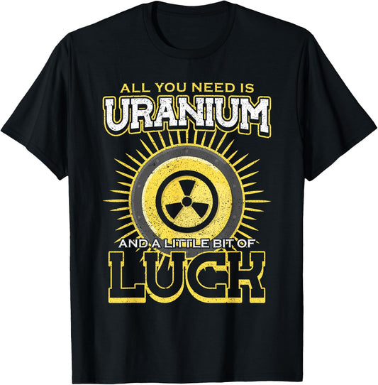 All You Need Is Uranium And Luck Nuclear Engineer T-Shirt - T-Shirt | Black