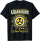 All You Need Is Uranium And Luck Nuclear Engineer T-Shirt - T-Shirt | Black