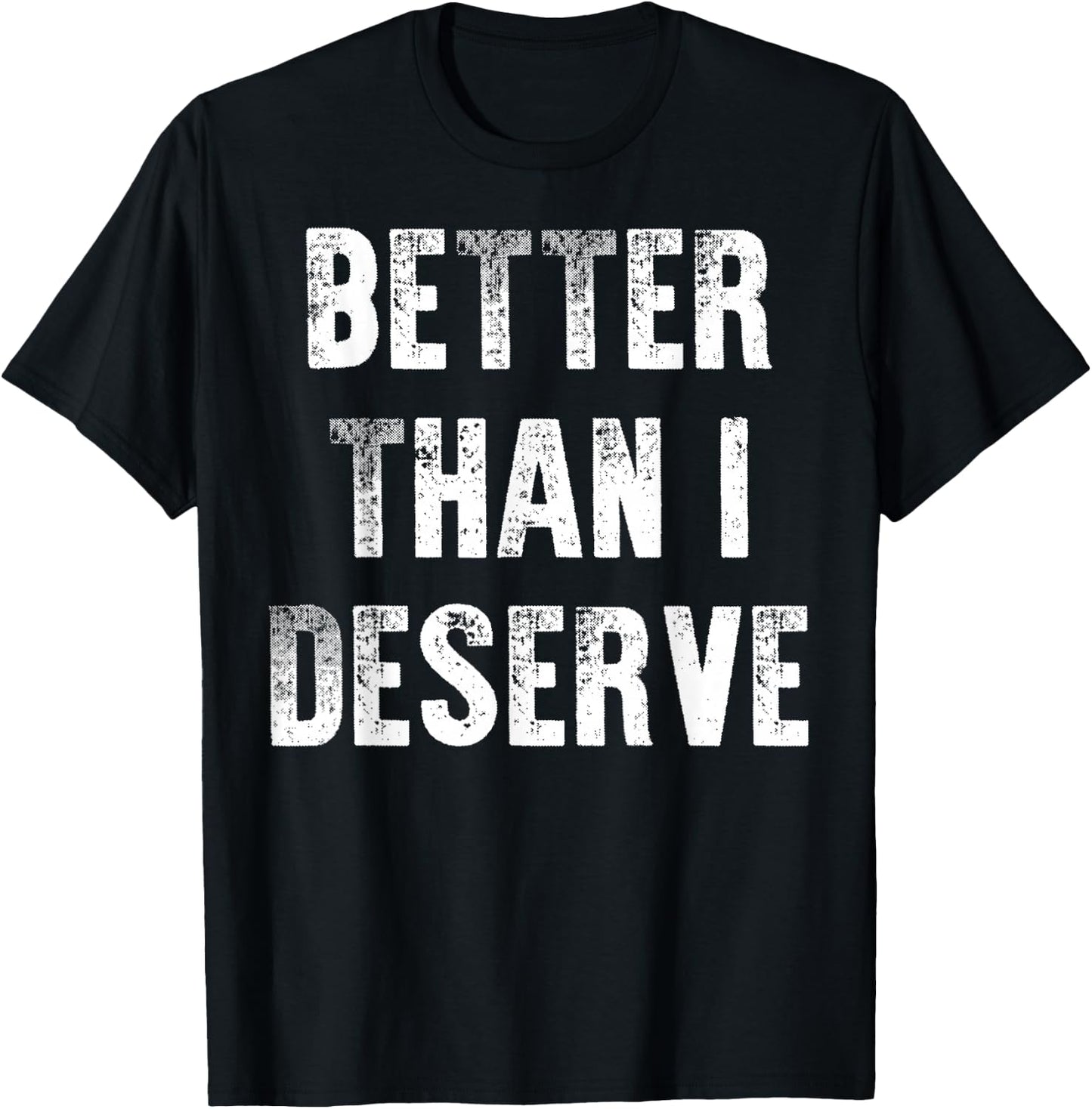 Better Than I Deserve Quote T-Shirt - T-Shirt | Black