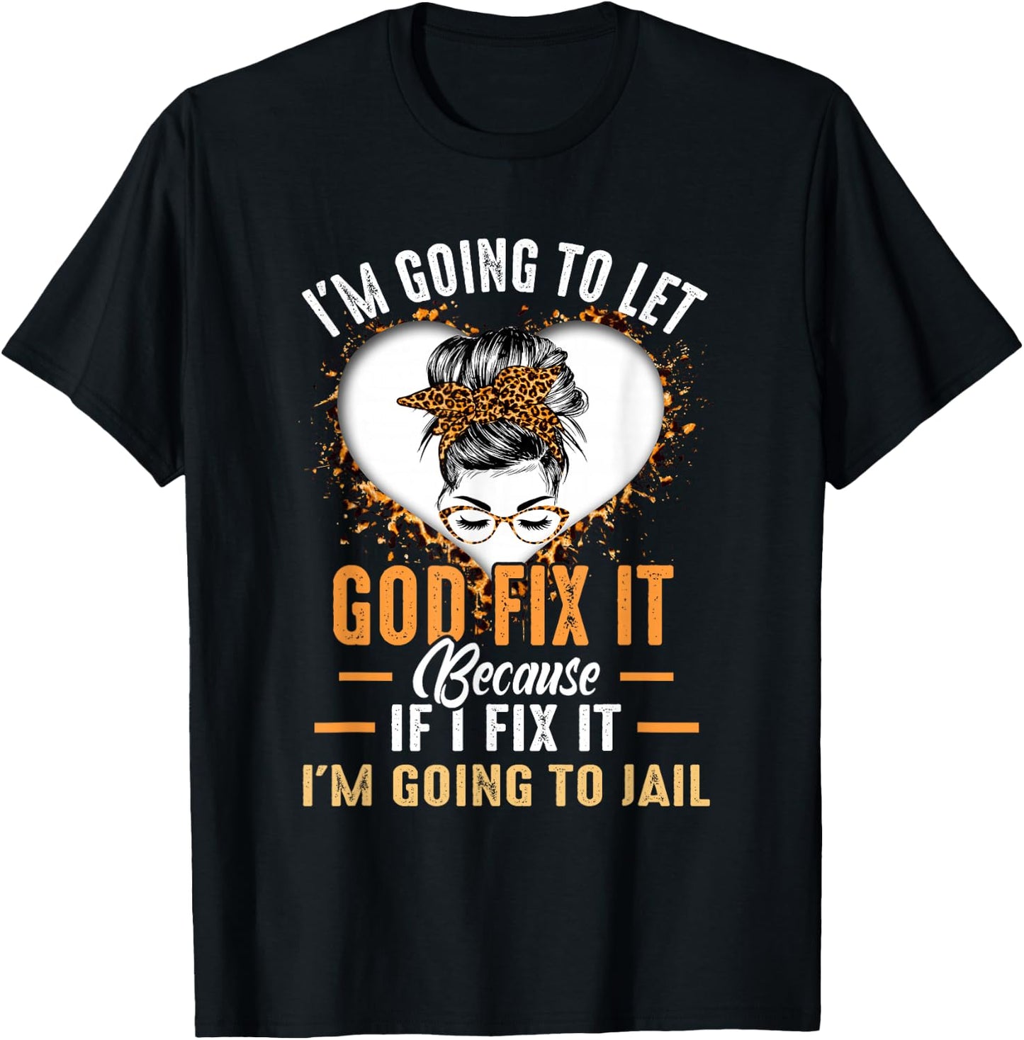 I'm Going To Let God Fix It If I Fix It I'm Going To Jail T-Shirt - T-Shirt | Black