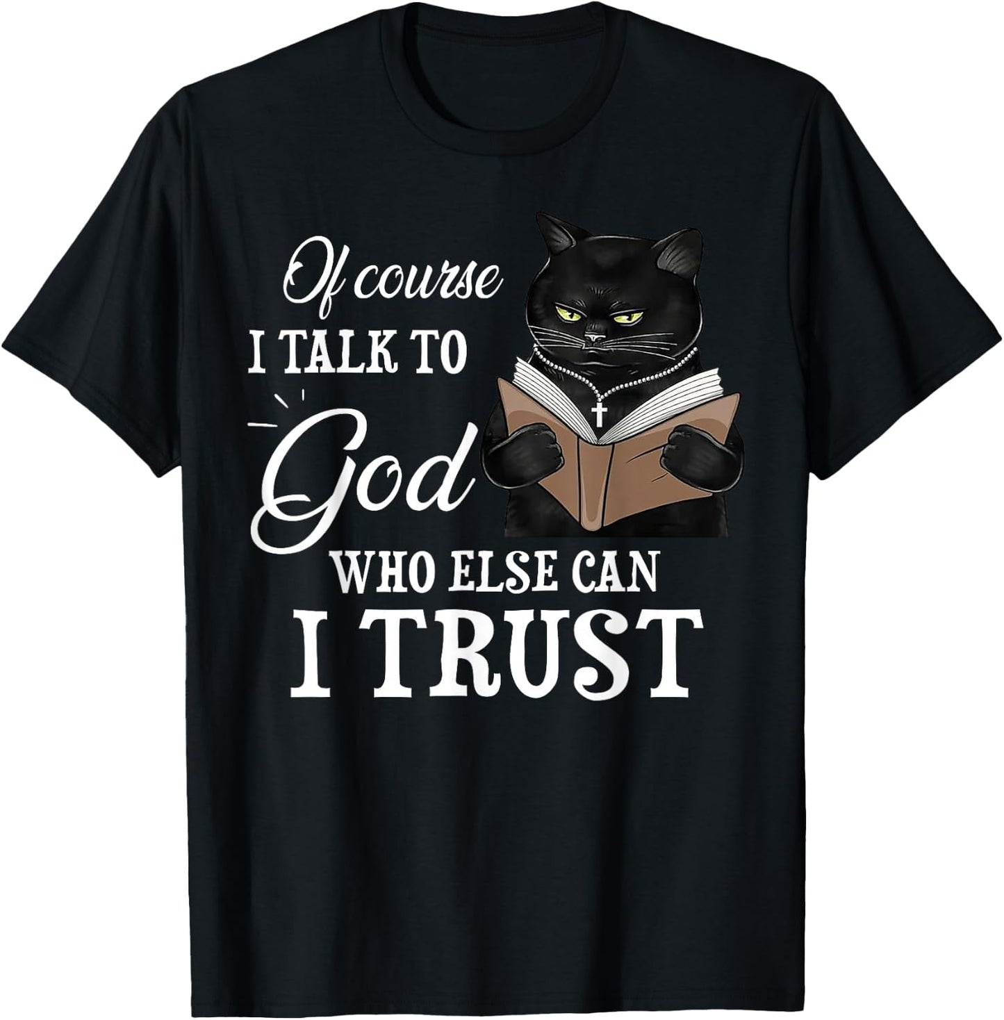 Cat Of Course I Talk To God Who Else Can I Trust T-Shirt - T-Shirt | Black