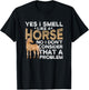 Yes I Smell Like A Horse No I Don't Consider That A Problem T-Shirt - T-Shirt | Black