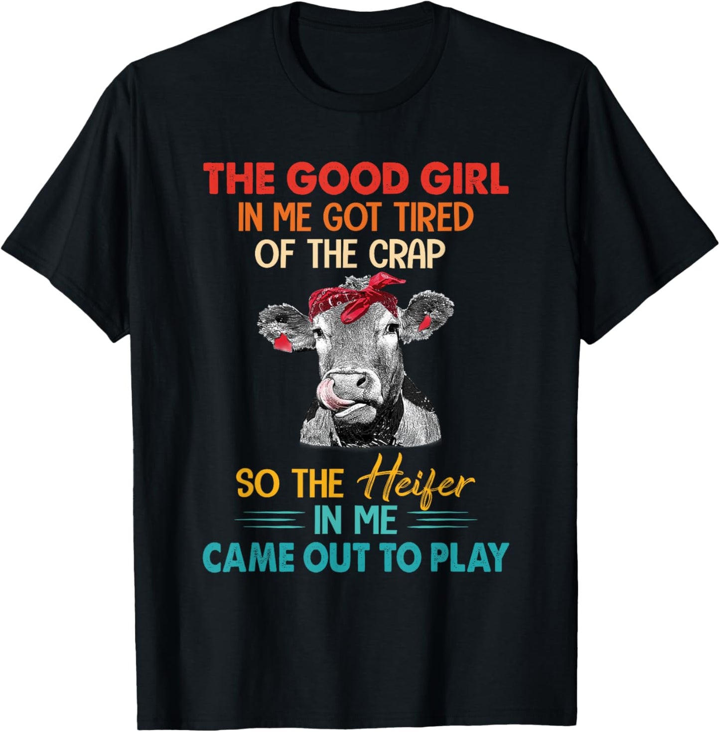 The Good Girl In Me Got Tired Of The Crap So The Heifer T-Shirt - T-Shirt | Black