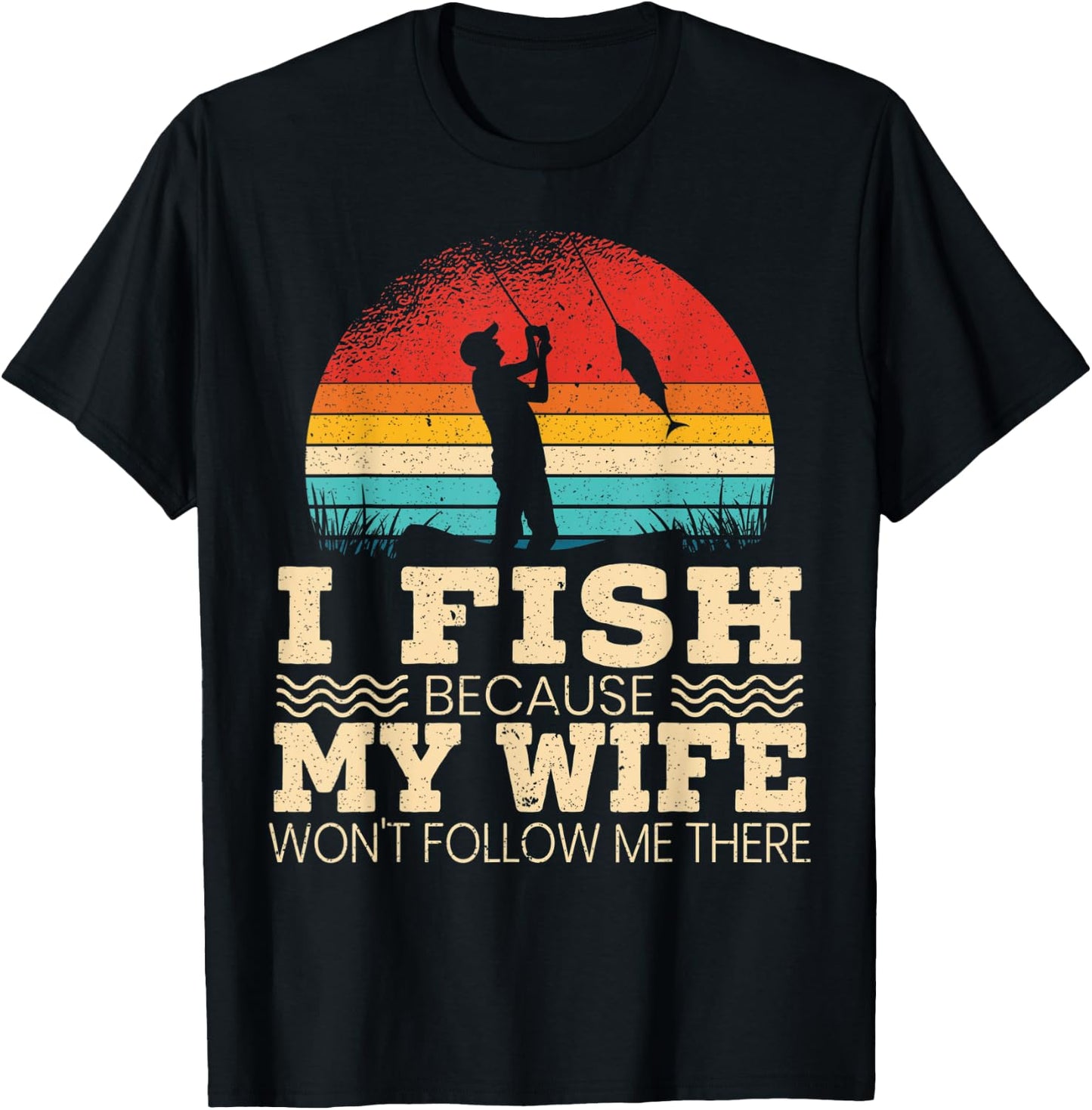 I Fish Because My Wife Won't Follow Me There Fisherman T-Shirt - T-Shirt | Black