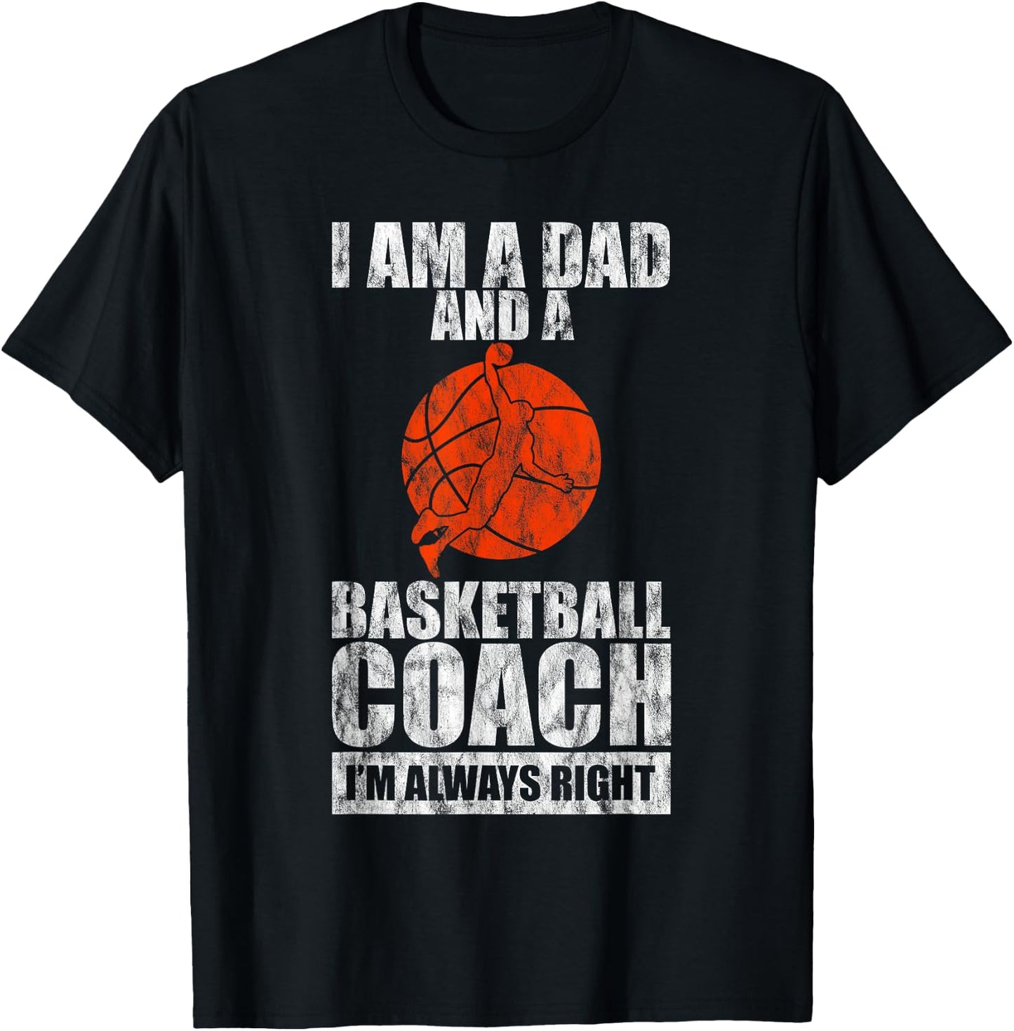 I'm A Dad And A Basketball Coach, I'm Always Right T-Shirt - T-Shirt | Black