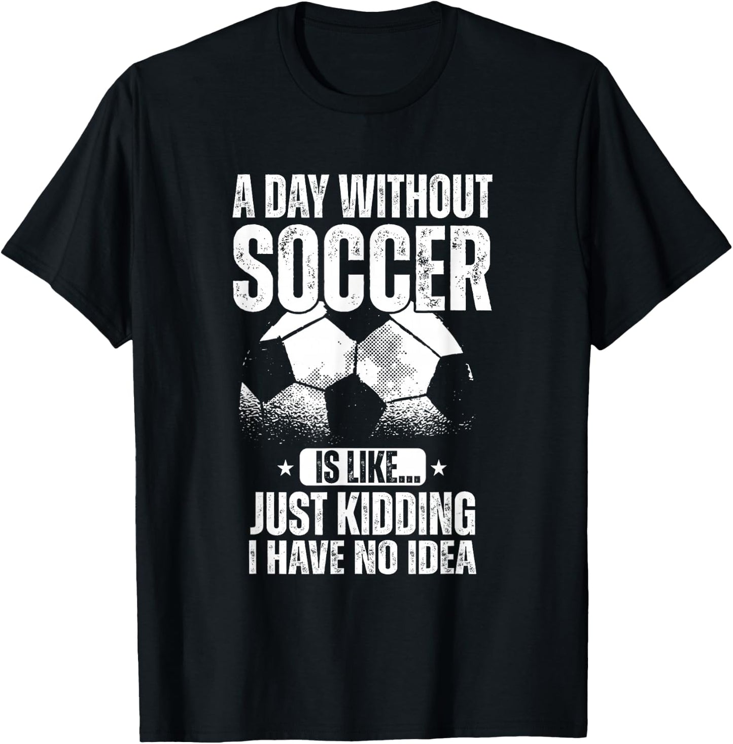 A Day Without Soccer Is Like Just Kidding I Have No Idea T-Shirt - T-Shirt | Black