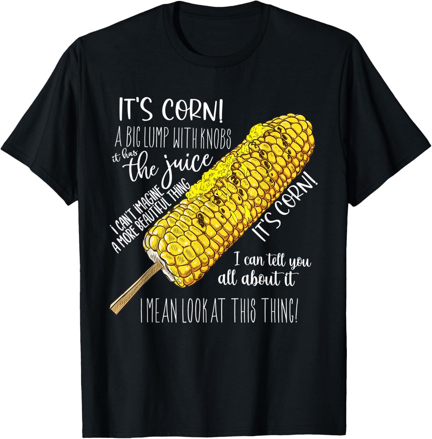 It’s Corn A Big Lump With Knobs It Has The Juice Its Corn T-Shirt - T-Shirt | Black