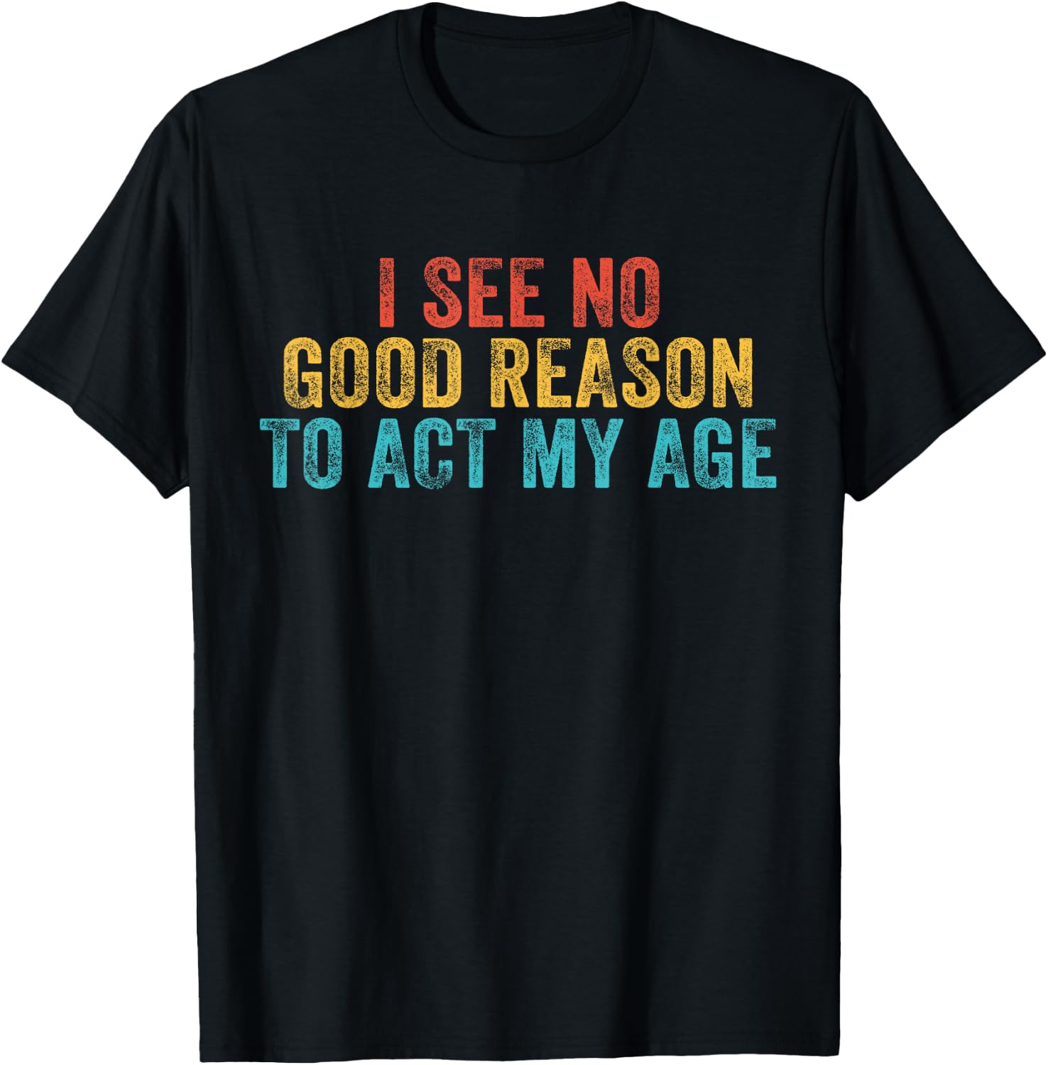 Funny I See No Good Reason To Act My Age Humor Vintage Retro T-Shirt - T-Shirt | Black