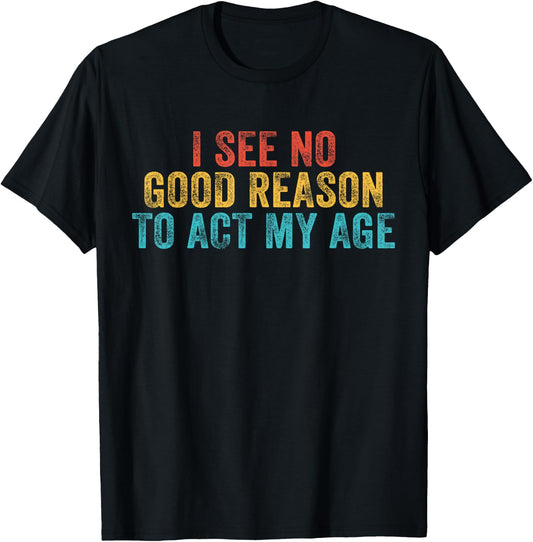 Funny I See No Good Reason To Act My Age Humor Vintage Retro T-Shirt - T-Shirt | Black