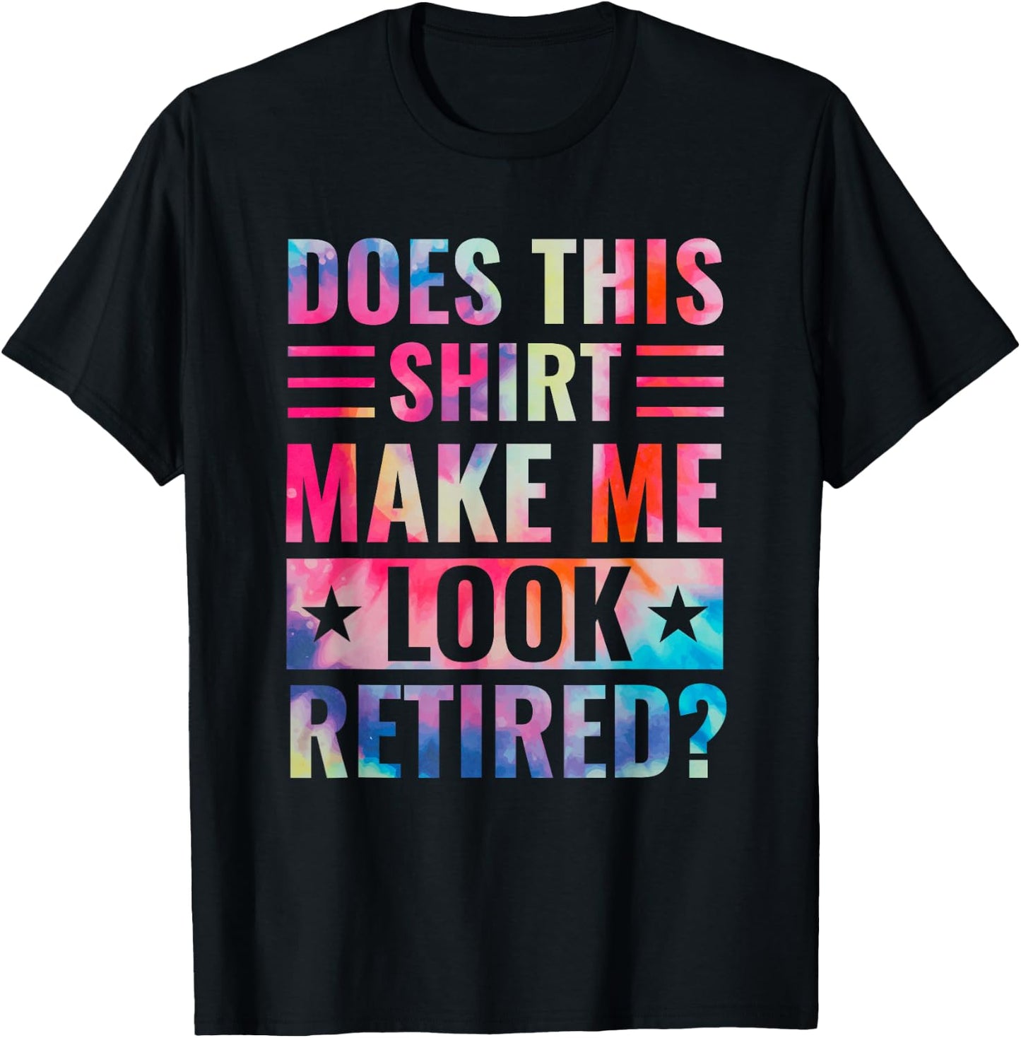 Tie Dye Does This Shirt Make Me Look Retired Retirement T-Shirt - T-Shirt | Black