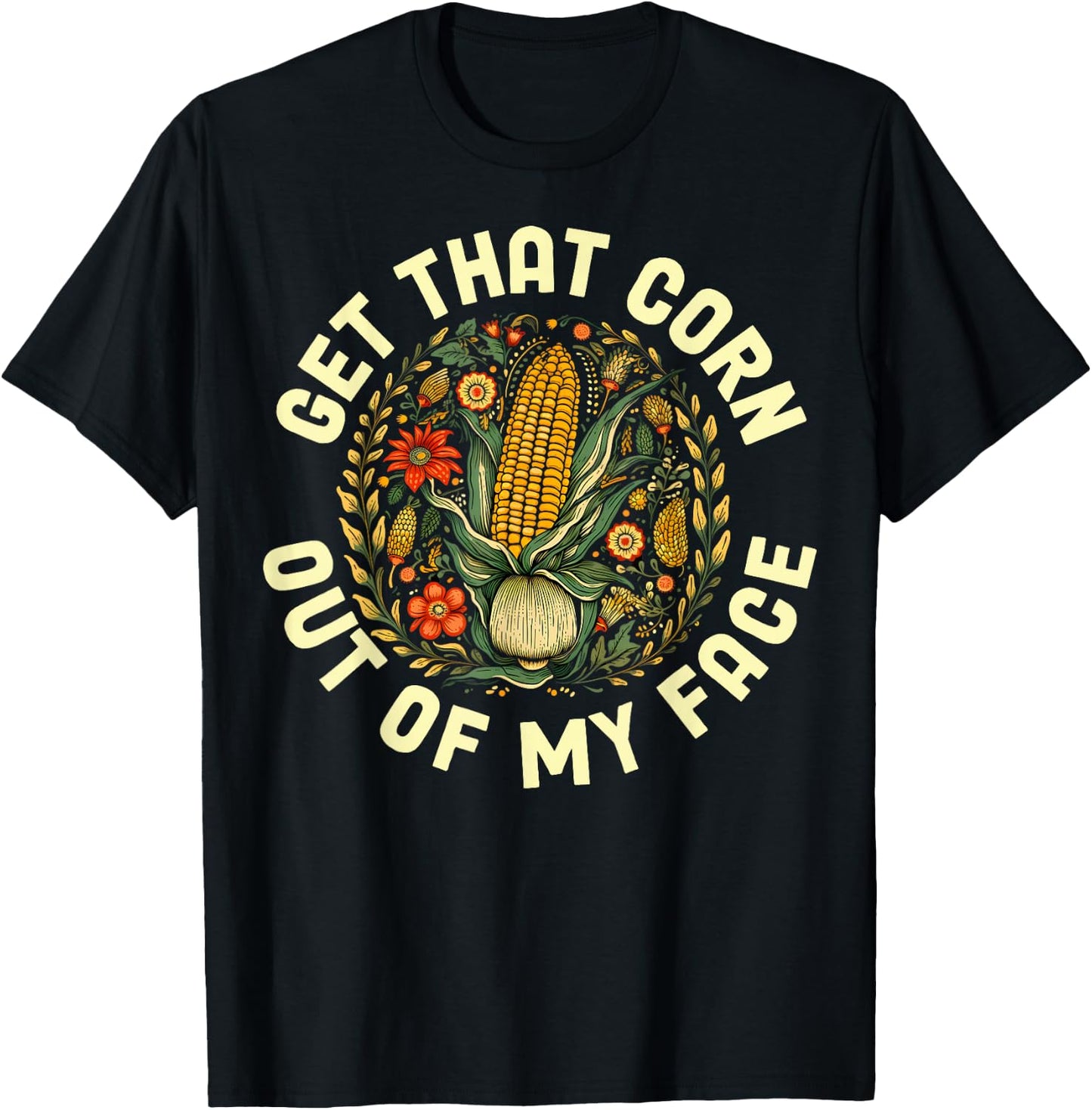 Get That Corn Out Of My Face T-Shirt - T-Shirt | Black