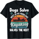Dogs Solve Most Of My Problems Kayaking Solves The Rest T-Shirt - T-Shirt | Black
