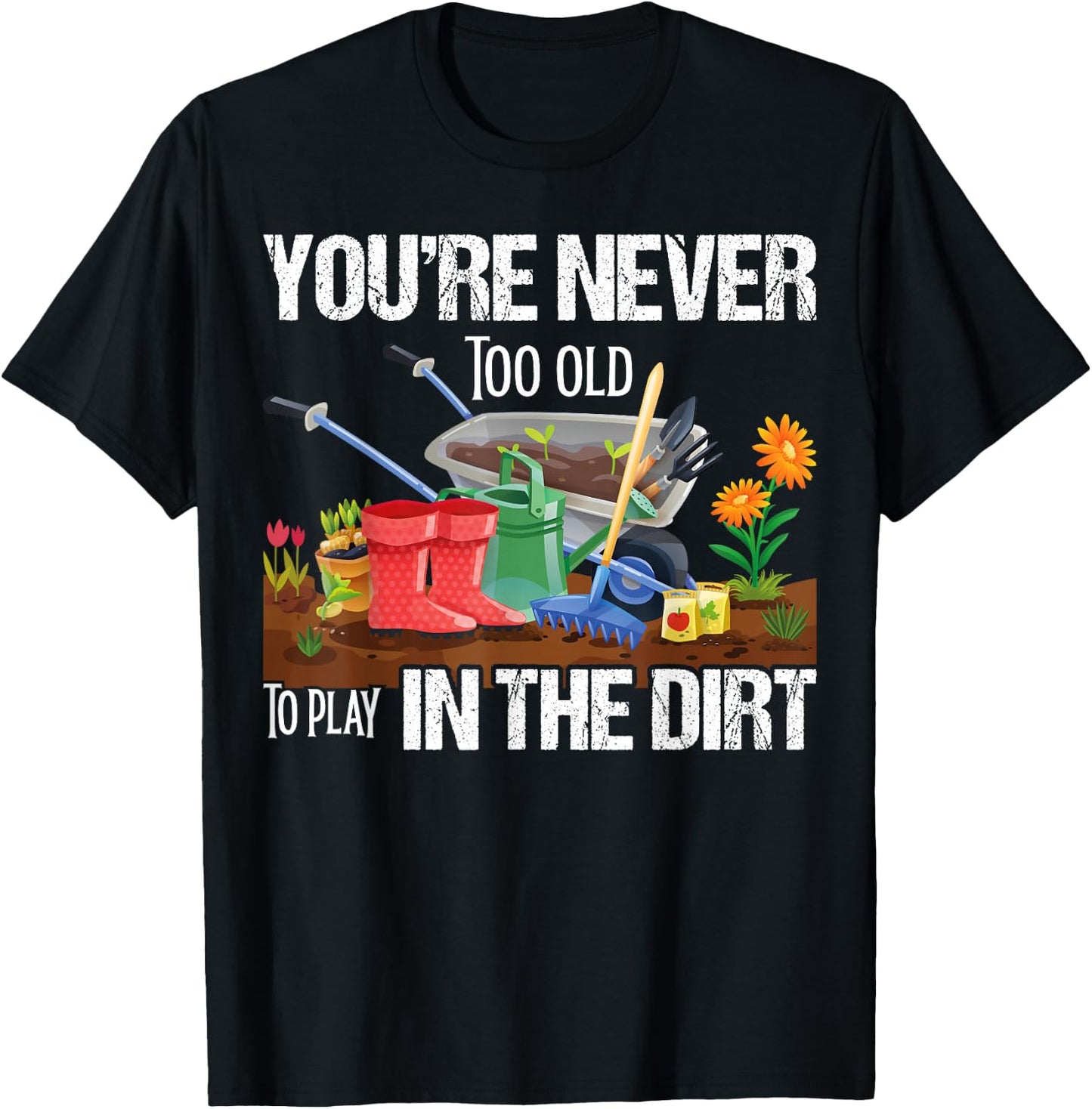 You're Never Too Old To Play In The Dirt Gardener Gardening T-Shirt - T-Shirt | Black