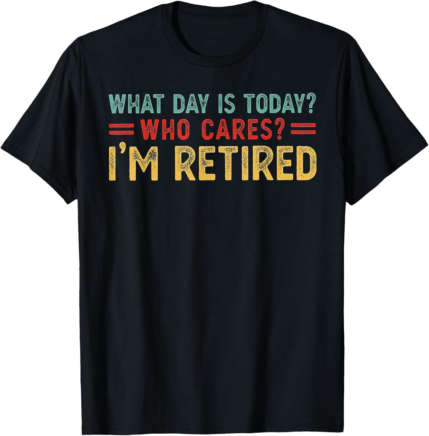 What Day Is Today Who Cares I'm Retired T-Shirt - T-Shirt | Black